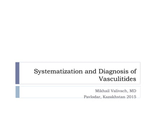 Systematization and Diagnosis of
Vasculitides
Mikhail Valivach, MD
Pavlodar, Kazakhstan 2015
 