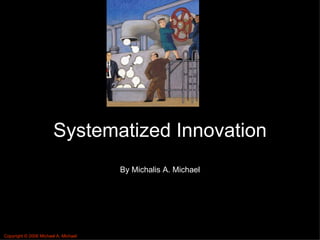 Systematized Innovation By Michalis A. Michael Copyright © 2006 Michael A. Michael 