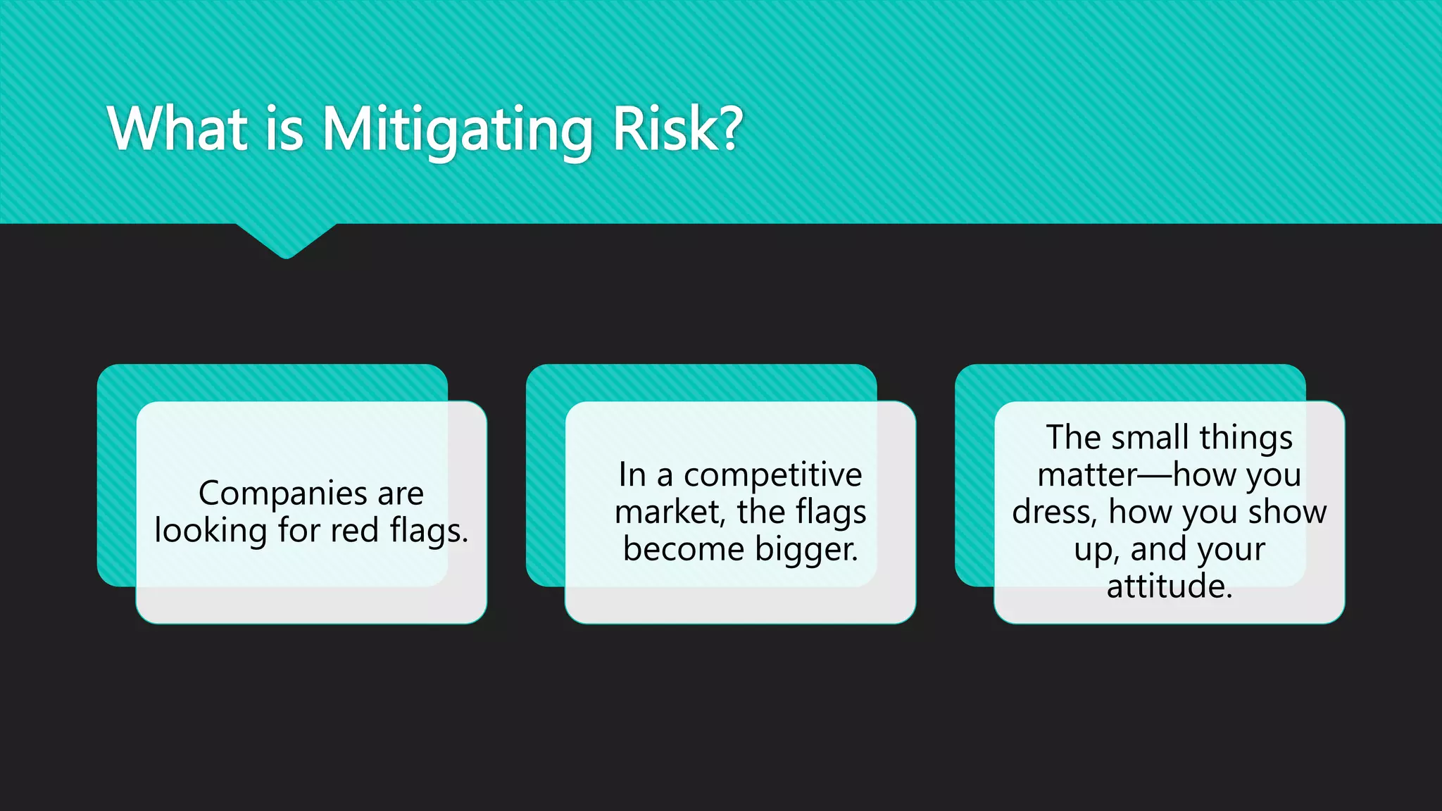 What is Mitigating Risk?
Companies are
looking for red flags.
In a competitive
market, the flags
become bigger.
The small things
matter—how you
dress, how you show
up, and your
attitude.
 