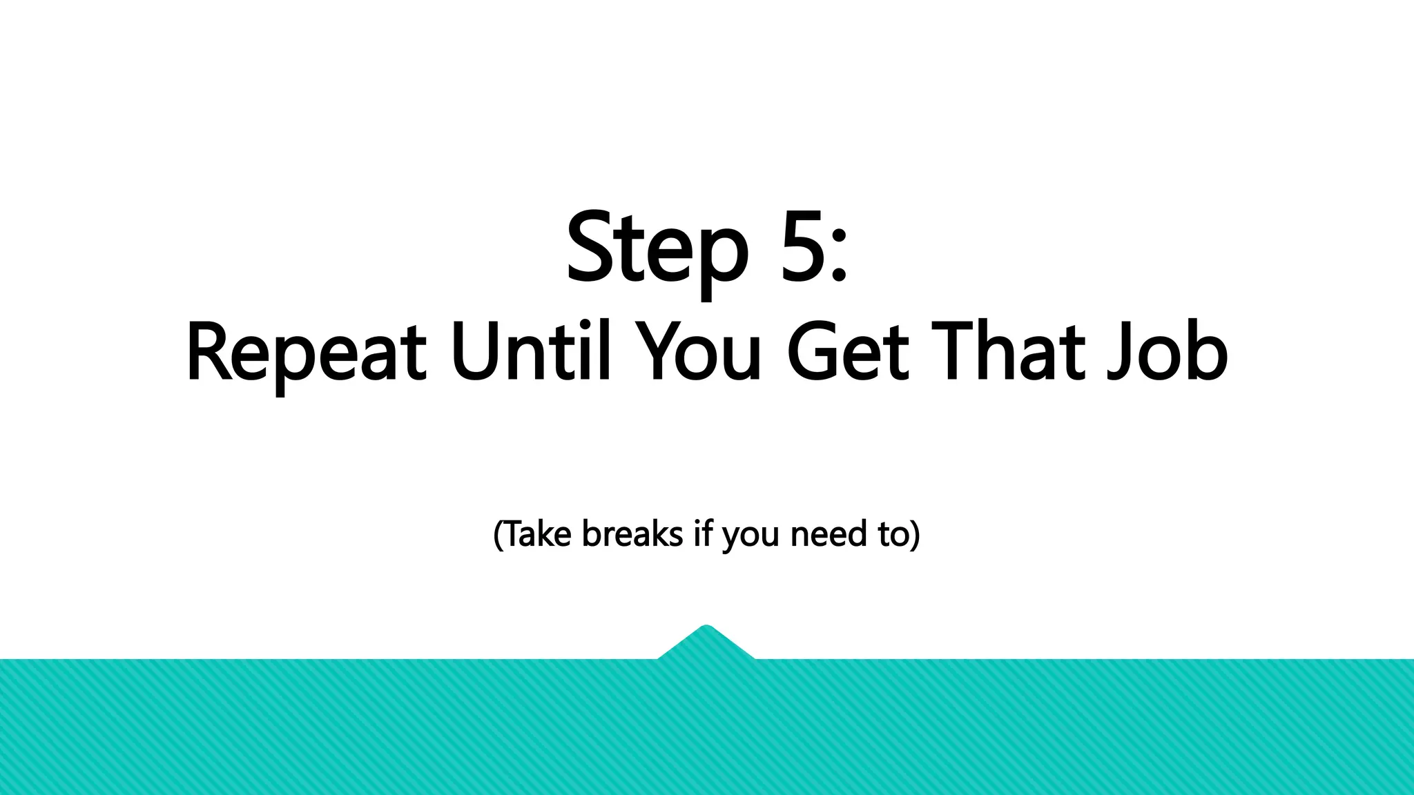 Step 5:
Repeat Until You Get That Job
(Take breaks if you need to)
 