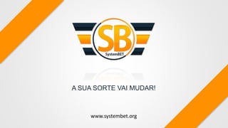 www.systembet.org
A SUA SORTE VAI MUDAR!
 