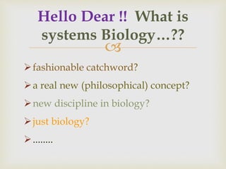 
fashionable catchword?
a real new (philosophical) concept?
new discipline in biology?
just biology?
........
Hello Dear !! What is
systems Biology…??
 