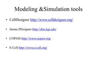 Modeling &Simulation tools
• CellDesigner http://www.celldesigner.org/
• Jarnac/JDesigner http://sbw.kgi.edu/
• COPASI http://www.copasi.org/
• E-Cell http://www.e-cell.org/
 