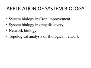 APPLICATION OF SYSTEM BIOLOGY
• System biology in Crop improvement
• System biology in drug discovery
• Network biology
• Topological analysis of Biological network
 