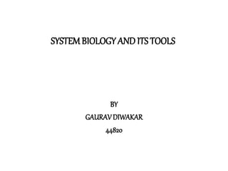 SYSTEMBIOLOGY AND ITS TOOLS
BY
GAURAVDIWAKAR
44820
 