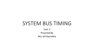 SYSTEM BUS TIMING
Unit -2
Presented By
Mrs. M.P.Sasirekha
 