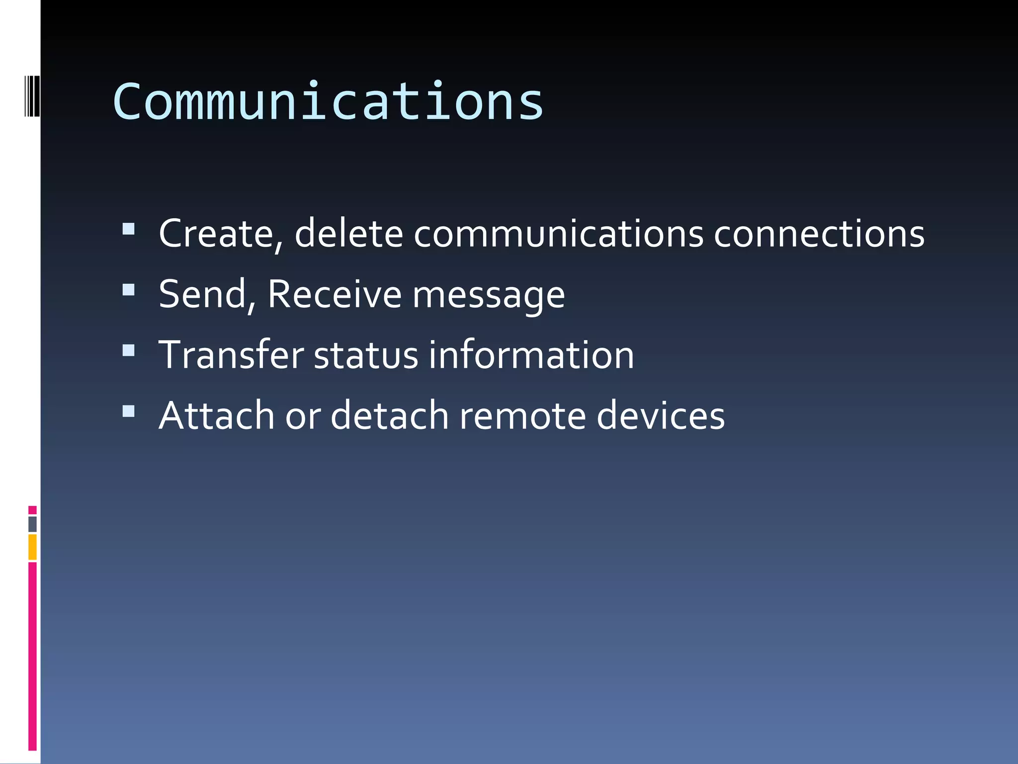 Communications Create, delete communications connections Send, Receive message Transfer status information Attach or detach remote devices  