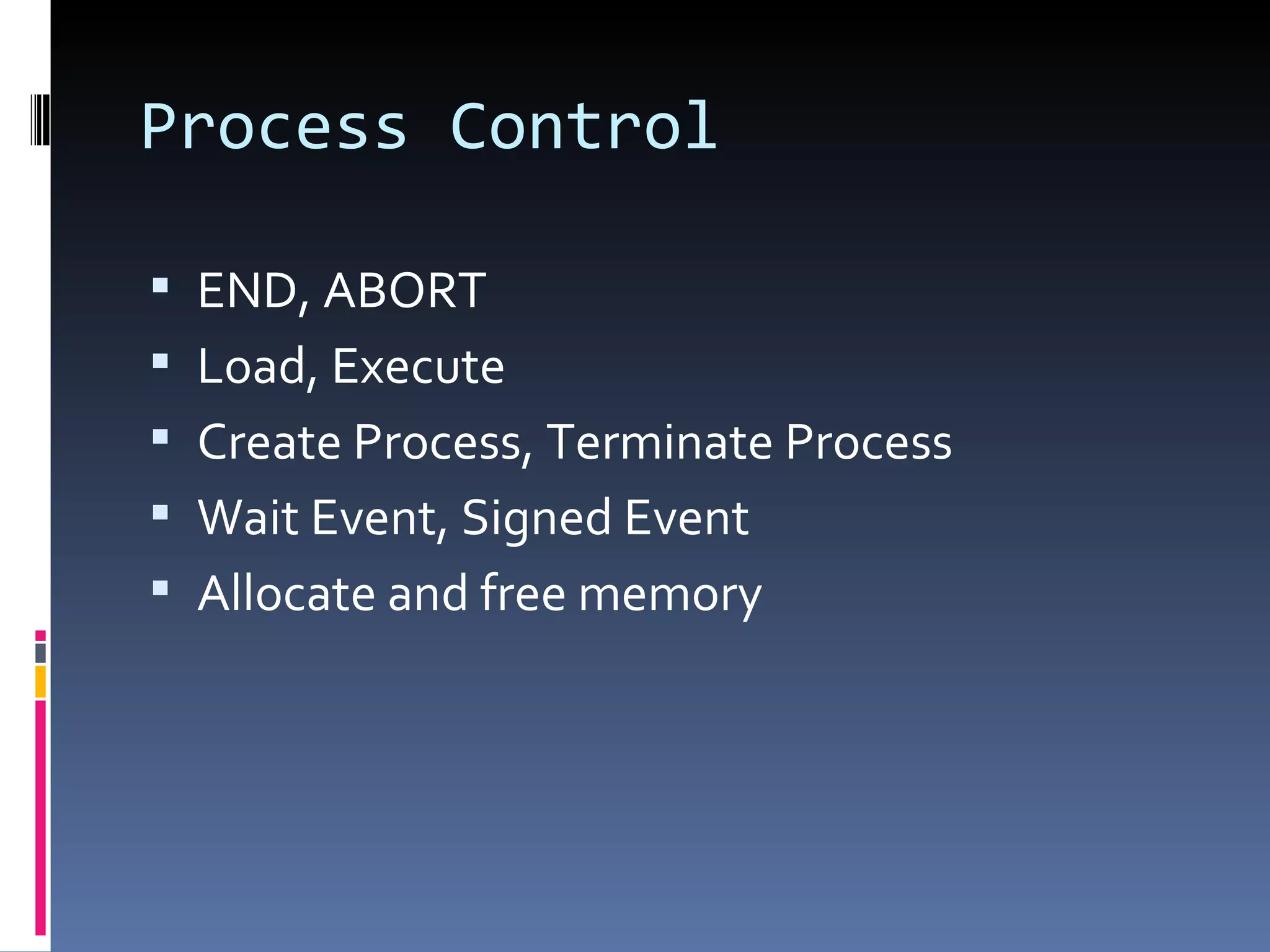 Process Control END, ABORT Load, Execute Create Process, Terminate Process Wait Event, Signed Event Allocate and free memory 