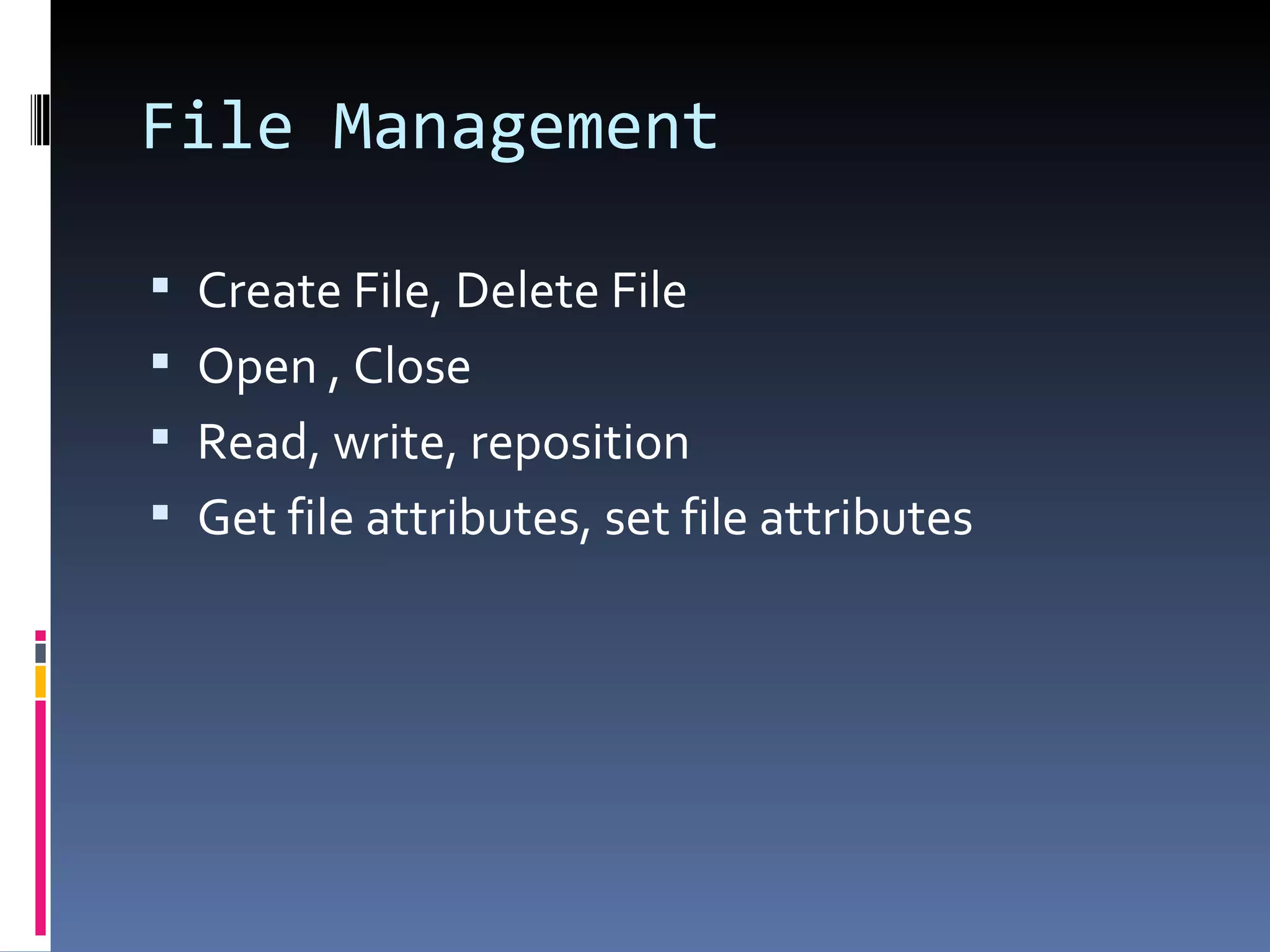 File Management Create File, Delete File Open , Close Read, write, reposition Get file attributes, set file attributes 