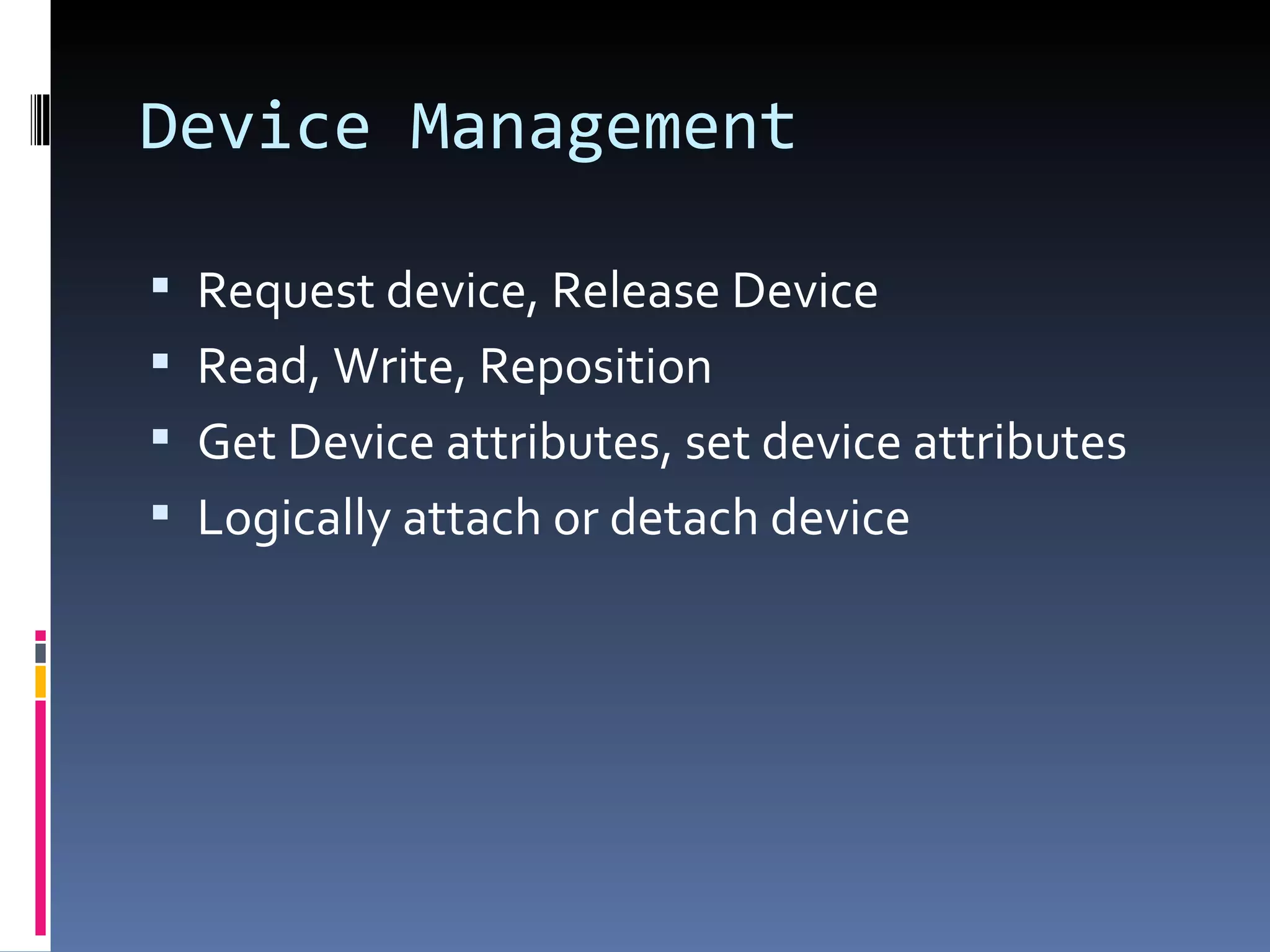 Device Management Request device, Release Device Read, Write, Reposition Get Device attributes, set device attributes Logically attach or detach device 