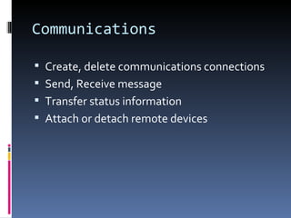 Communications Create, delete communications connections Send, Receive message Transfer status information Attach or detach remote devices  