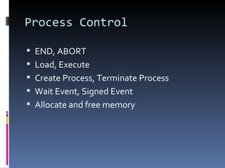 Process Control END, ABORT Load, Execute Create Process, Terminate Process Wait Event, Signed Event Allocate and free memory 