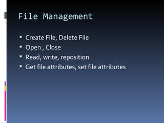 File Management Create File, Delete File Open , Close Read, write, reposition Get file attributes, set file attributes 