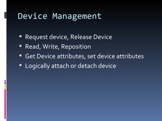 Device Management Request device, Release Device Read, Write, Reposition Get Device attributes, set device attributes Logically attach or detach device 
