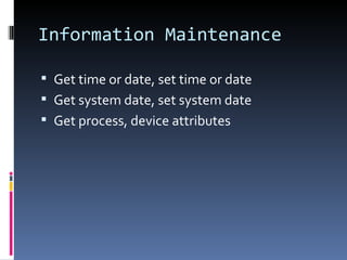 Information Maintenance Get time or date, set time or date Get system date, set system date Get process, device attributes 