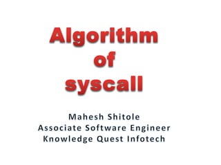 Algorithm of syscall Mahesh Shitole Associate Software Engineer Knowledge Quest Infotech 