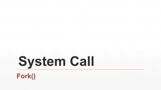 System Call
Fork()
 