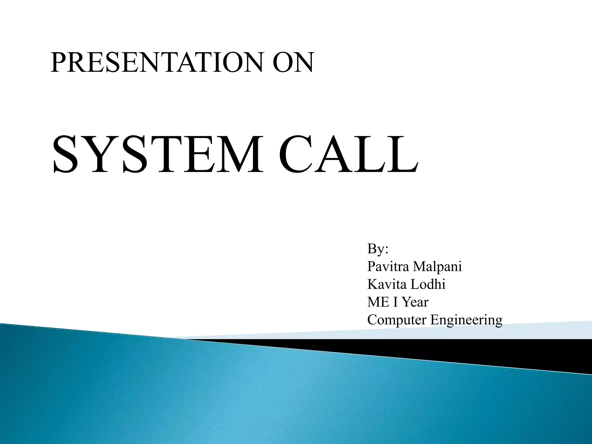 SYSTEM CALL
PRESENTATION ON
By:
Pavitra Malpani
Kavita Lodhi
ME I Year
Computer Engineering
 