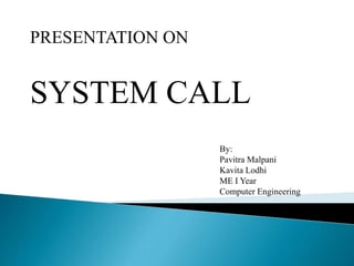 SYSTEM CALL
PRESENTATION ON
By:
Pavitra Malpani
Kavita Lodhi
ME I Year
Computer Engineering
 