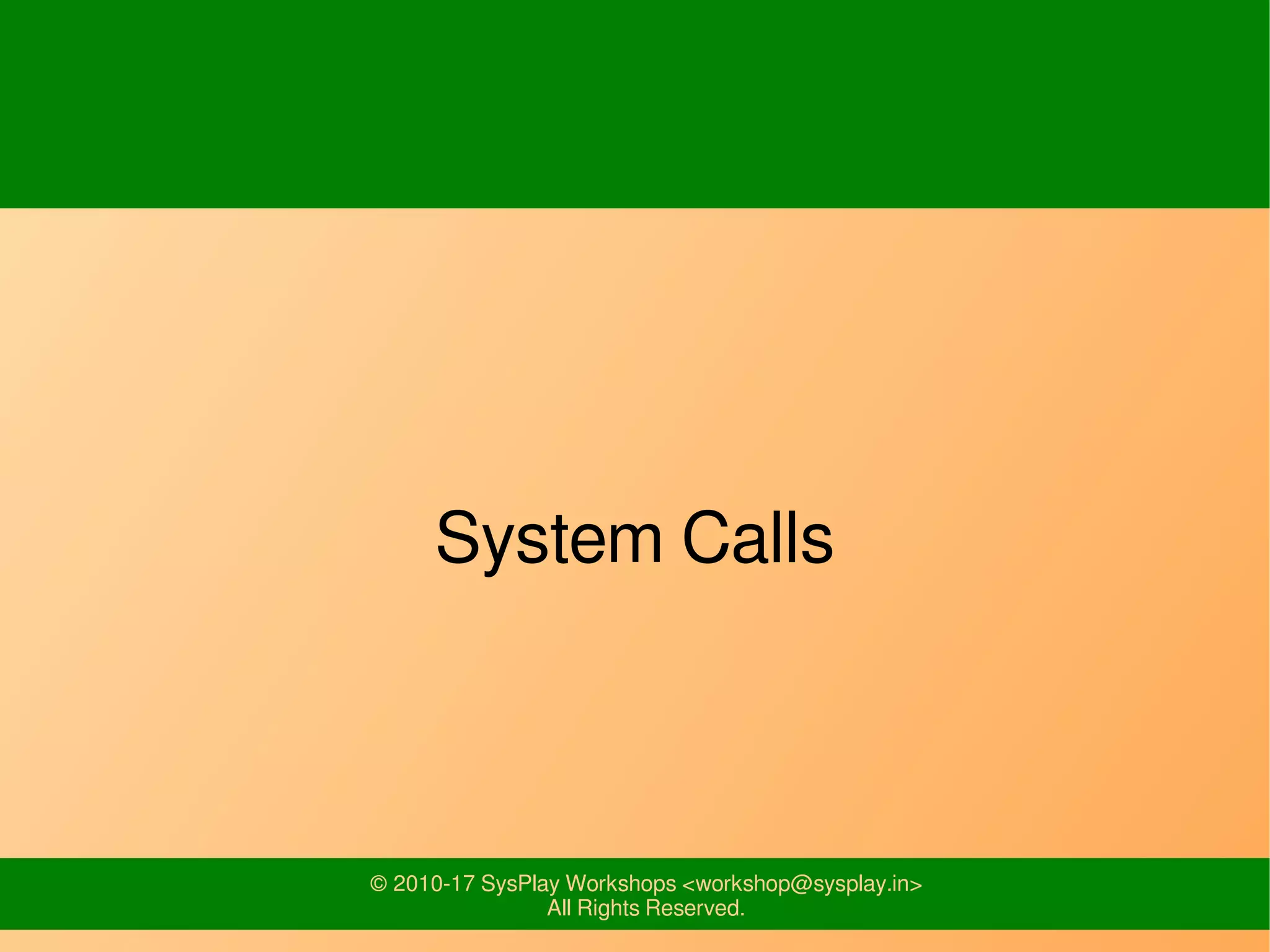 © 2010-17 SysPlay Workshops <workshop@sysplay.in>
All Rights Reserved.
System Calls
 