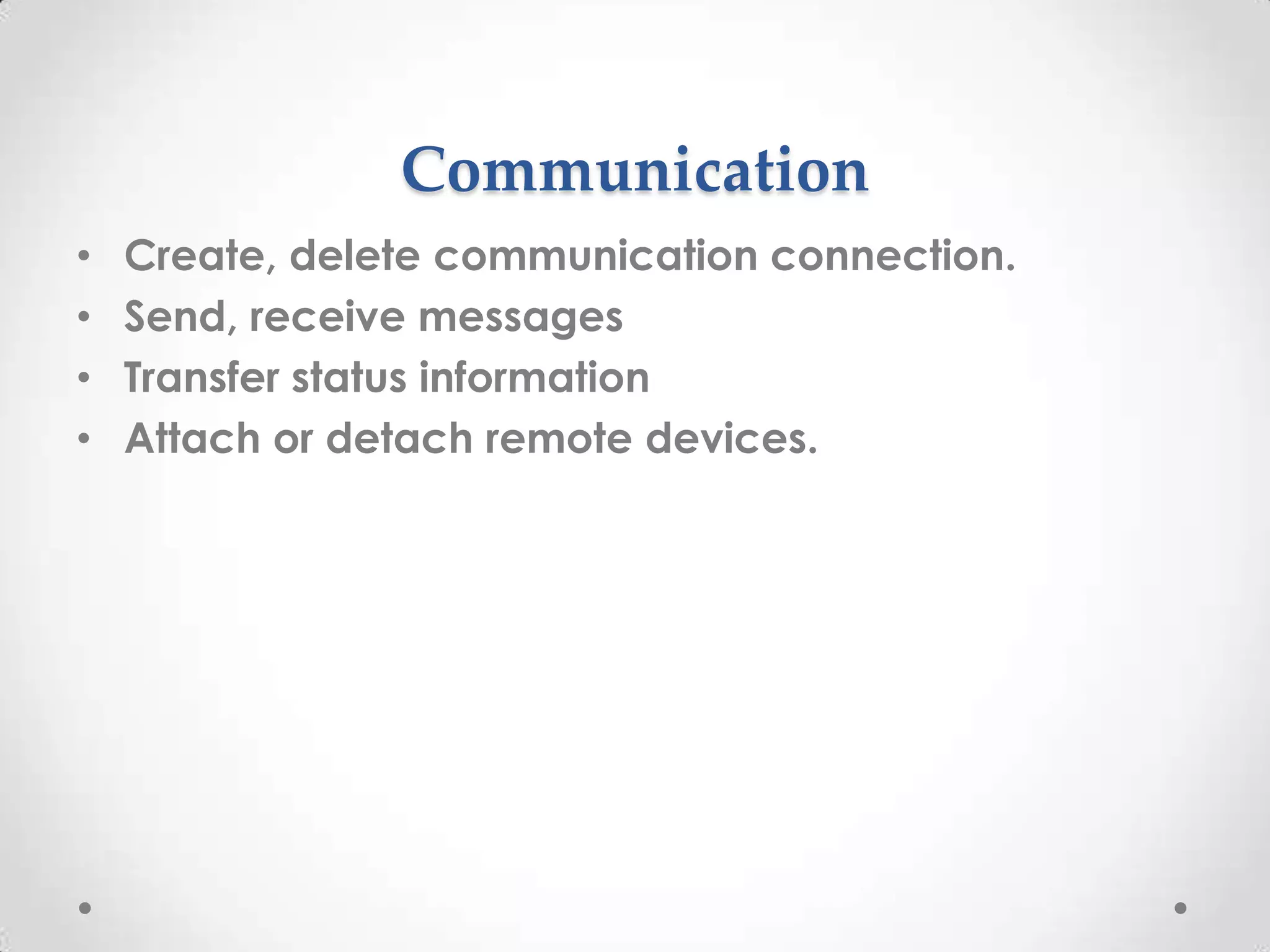 Communication
•
•
•
•

Create, delete communication connection.
Send, receive messages
Transfer status information
Attach or detach remote devices.

 