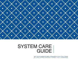 SYSTEM CARE
GUIDE
BY LECTURER SURAJ PANDEY CCT COLLEGE 1
 
