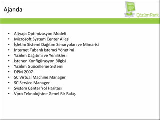 Altyapı Optimizasyon Modeli Microsoft System Center Ailesi İşletim Sistemi Dağıtım Senaryoları ve Mimarisi İnternet Tabanlı İstemci Yönetimi Yazılım Dağıtımı ve Yenilikleri İstenen Konfigürasyon Bilgisi Yazılım Güncelleme Sistemi DPM 2007 SC Virtual Machine Manager SC Service Manager System Center Yol Haritası Vpro Teknolojisine Genel Bir Bakış Ajanda 