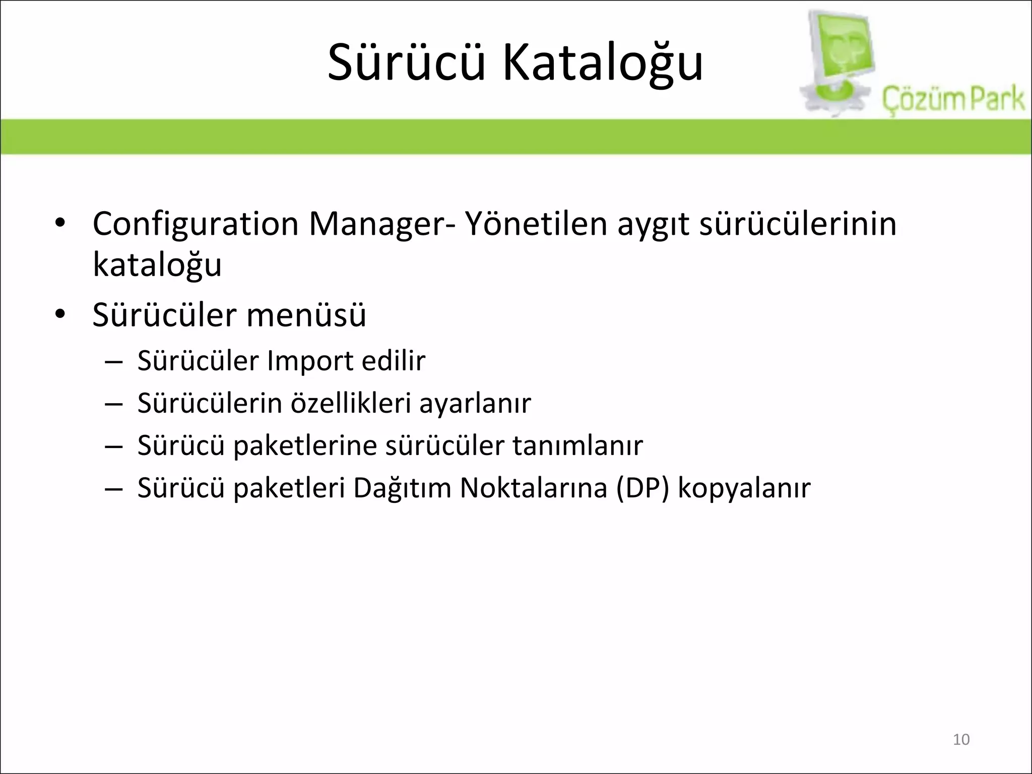 Sürücü Kataloğu Configuration Manager-  Yönetilen aygıt sürücülerinin kataloğu Sürücüler   menüsü Sürücüler Import edilir Sürücülerin özellikleri ayarlanır  Sürücü paketlerine sürücüler tanımlanır Sürücü paketleri Dağıtım Noktalarına (DP) kopyalanır 