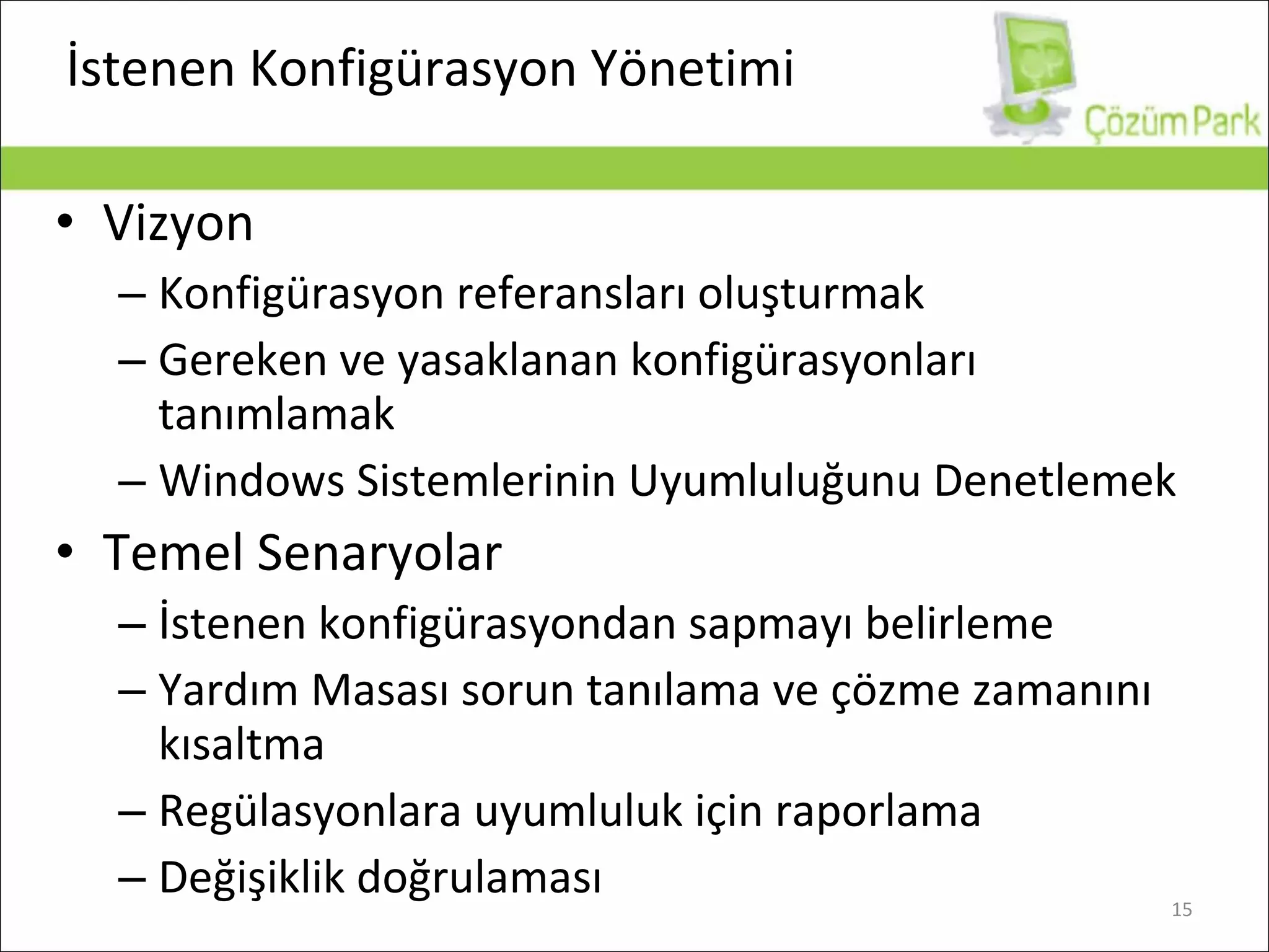 İstenen Konfigürasyon Yönetimi Vi zyon Konfigürasyon referansları oluşturmak Gereken ve yasaklanan konfigürasyonları tanımlamak Windows Sistemlerinin Uyumluluğunu Denetlemek Temel Senaryolar İstenen konfigürasyondan sapmayı belirleme Yardım Masası sorun tanılama ve çözme zamanını kısaltma   Regülasyonlara uyumluluk için raporlama Değişiklik doğrulaması 
