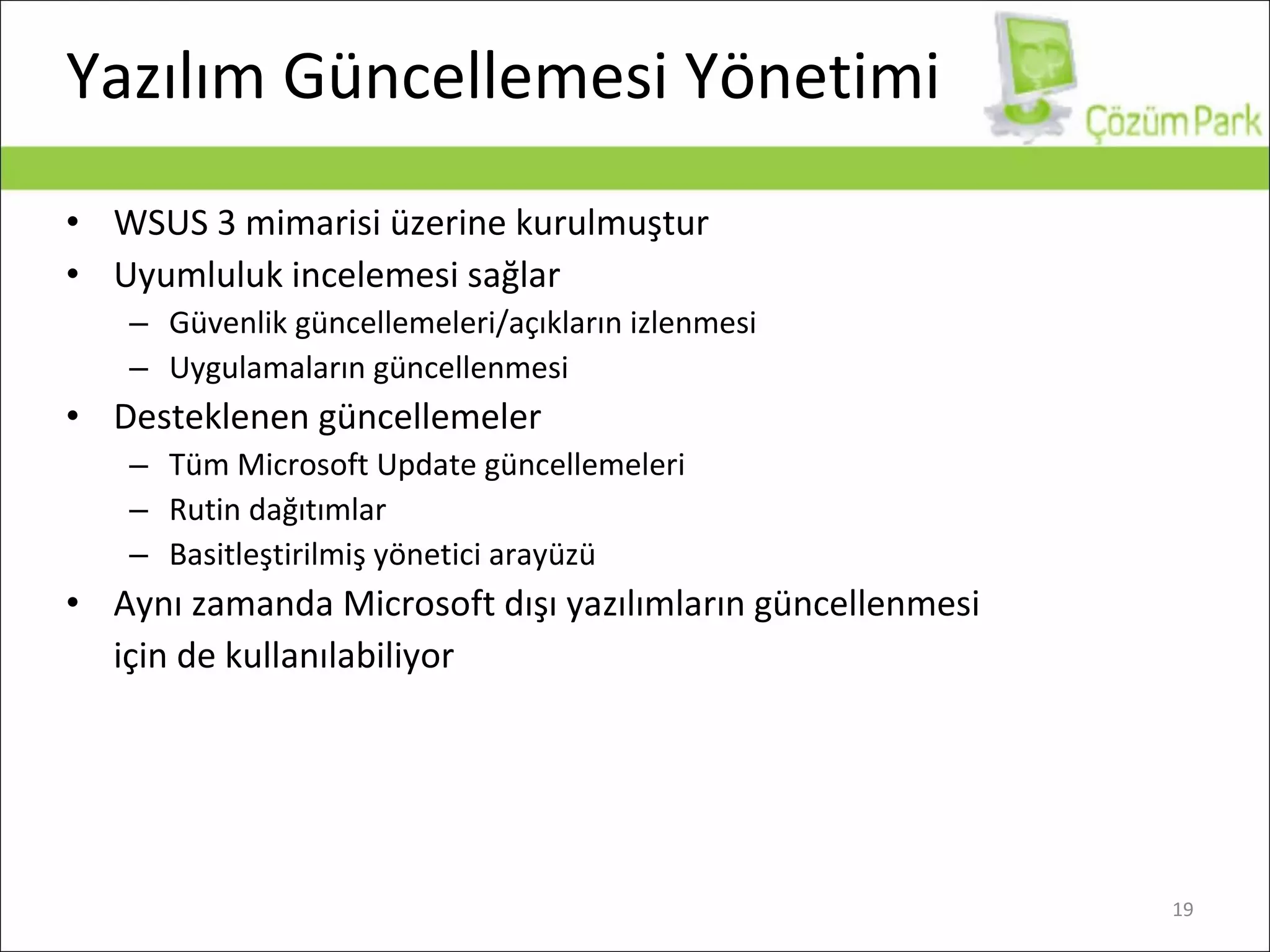 Yazılım Güncellemesi Yönetimi WSUS 3  mimarisi üzerine kurulmuştur Uyumluluk incelemesi sağlar Güvenlik güncellemeleri/açıkların izlenmesi Uygulamaların güncellenmesi Desteklenen güncellemeler Tüm Microsoft Update güncellemeleri Rutin dağıtımlar Basitleştirilmiş yönetici arayüzü Aynı zamanda Microsoft dışı yazılımların güncellenmesi için de kullanılabiliyor 