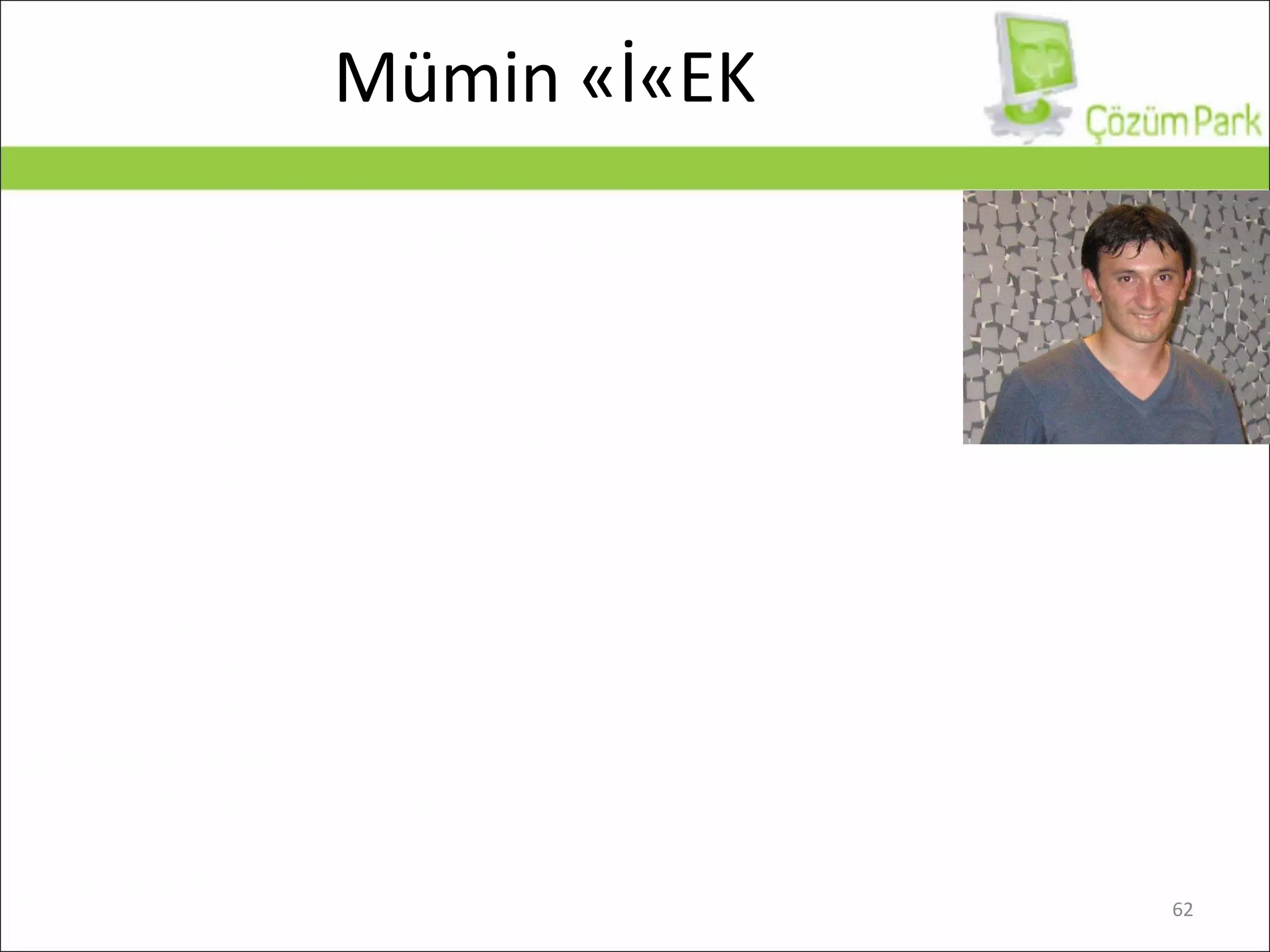 Mümin ÇİÇEK Microsoft Certificate Professional (MCP) on W2K Microsoft Certified Systems Administrator (MCSA) on W2K & W2K3 Microsoft Certified Systems Engineer (MCSE) on W2K & W2K3 Microsoft Certified Trainer (MCT) (2004/2005/2006/2007/2008) Microsoft Certified Technology Specialist (MCTS) : Windows Vista Configuration Microsoft Certified Technology Specialist (MCTS) : Exchange Server 2007 Configuration MCTS :  Windows Server 2008 Active Directory : Configuration MCTS :  Windows Server 2008 Network Infrastructure : Configuration MCTS : Windows Server 2008 Application Infrastructure : Configuration Microsoft Certified IT Professional : Enterprise Administrator (Windows Server 2008) Microsoft Certified IT Professional : Server Administrator (Windows Server 2008) Çalıştığı Kurum :  Akademinet Bursa Gold Certified Partner Learning Solutions Görevi :  Sistem & Netowk Eğitmeni (MCT) / Proje Sorumlusu ÇözümPark :  Yönetici ve Yazar  Sertifika Bilgilerim 