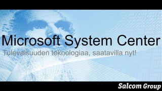 Microsoft System Center
Tulevaisuuden teknologiaa, saatavilla nyt!
 