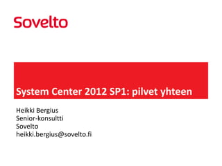 System Center 2012 SP1: pilvet yhteen
Heikki Bergius
Senior-konsultti
Sovelto
heikki.bergius@sovelto.fi
 
