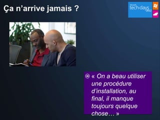 Ça n’arrive jamais ?




                       « On a beau utiliser
                       une procédure
                       d’installation, au
                       final, il manque
                       toujours quelque
                       chose… »
 