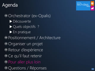 Agenda

  Orchestrator (ex-Opalis)
   Découverte
   Quels objectifs ?
   En pratique
  Positionnement / Architecture
  Organiser un projet
  Retour d’expérience
  Ce qu’il faut retenir
  Pour aller plus loin
  Questions / Réponses
 