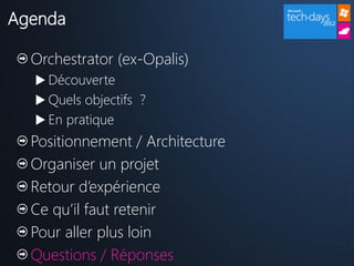 Agenda

  Orchestrator (ex-Opalis)
   Découverte
   Quels objectifs ?
   En pratique
  Positionnement / Architecture
  Organiser un projet
  Retour d’expérience
  Ce qu’il faut retenir
  Pour aller plus loin
  Questions / Réponses
 