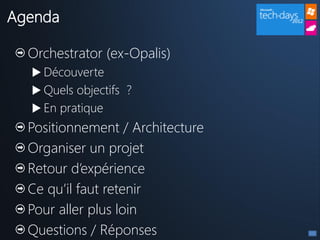 Agenda

  Orchestrator (ex-Opalis)
   Découverte
   Quels objectifs ?
   En pratique
  Positionnement / Architecture
  Organiser un projet
  Retour d’expérience
  Ce qu’il faut retenir
  Pour aller plus loin
  Questions / Réponses
 