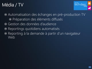 Média / TV

  Automatisation des échanges en pré-production TV
    Préparation des éléments diffusés
  Gestion des données d’audience
  Reportings quotidiens automatisés
  Reporting à la demande à partir d’un navigateur
  Web
 