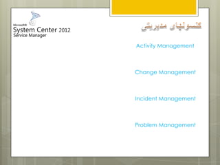 Activity Management
Change Management
Incident Management
Problem Management
 