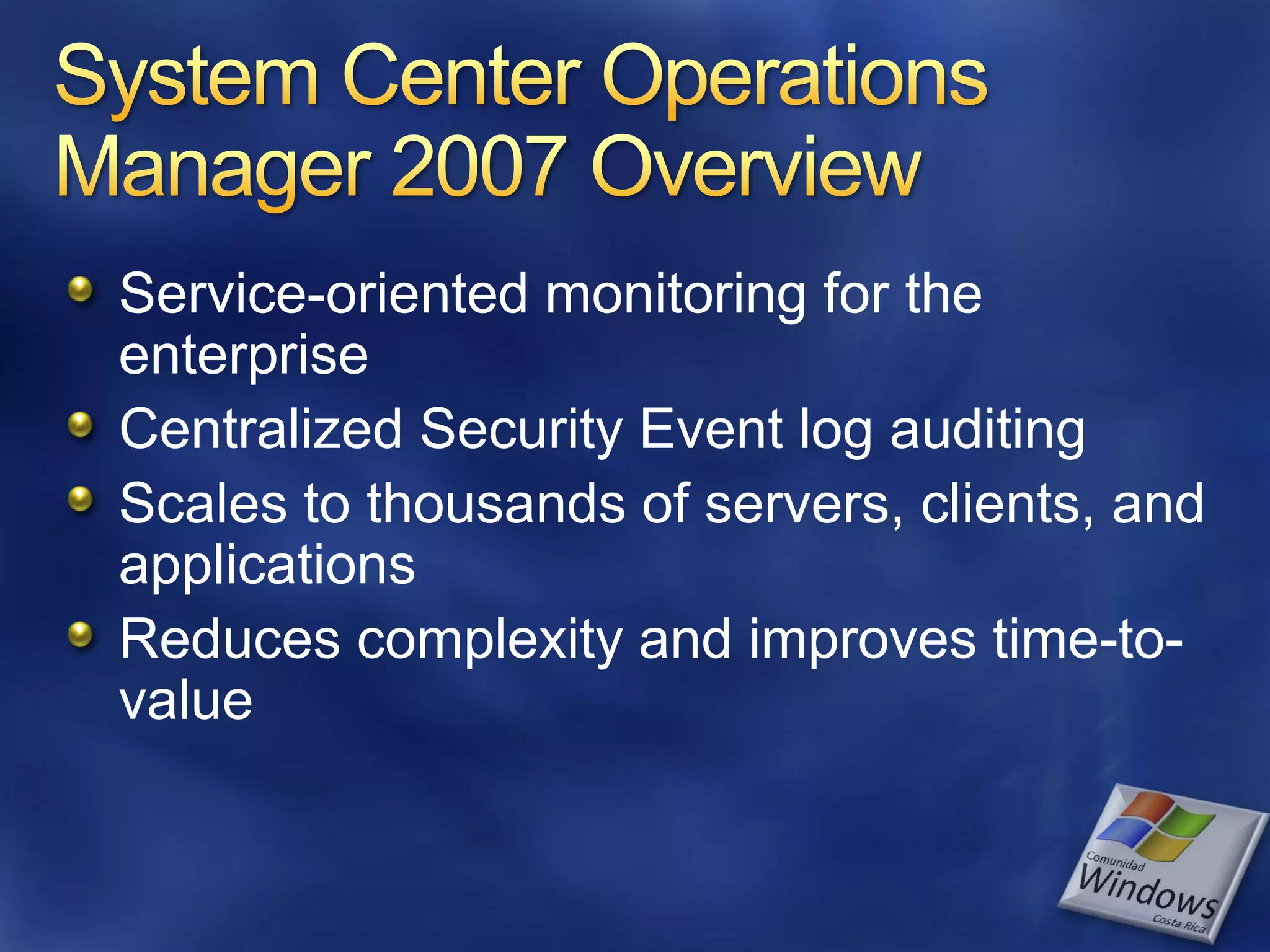 Service-oriented monitoring for the
enterprise
Centralized Security Event log auditing
Scales to thousands of servers, clients, and
applications
Reduces complexity and improves time-to-
value
 