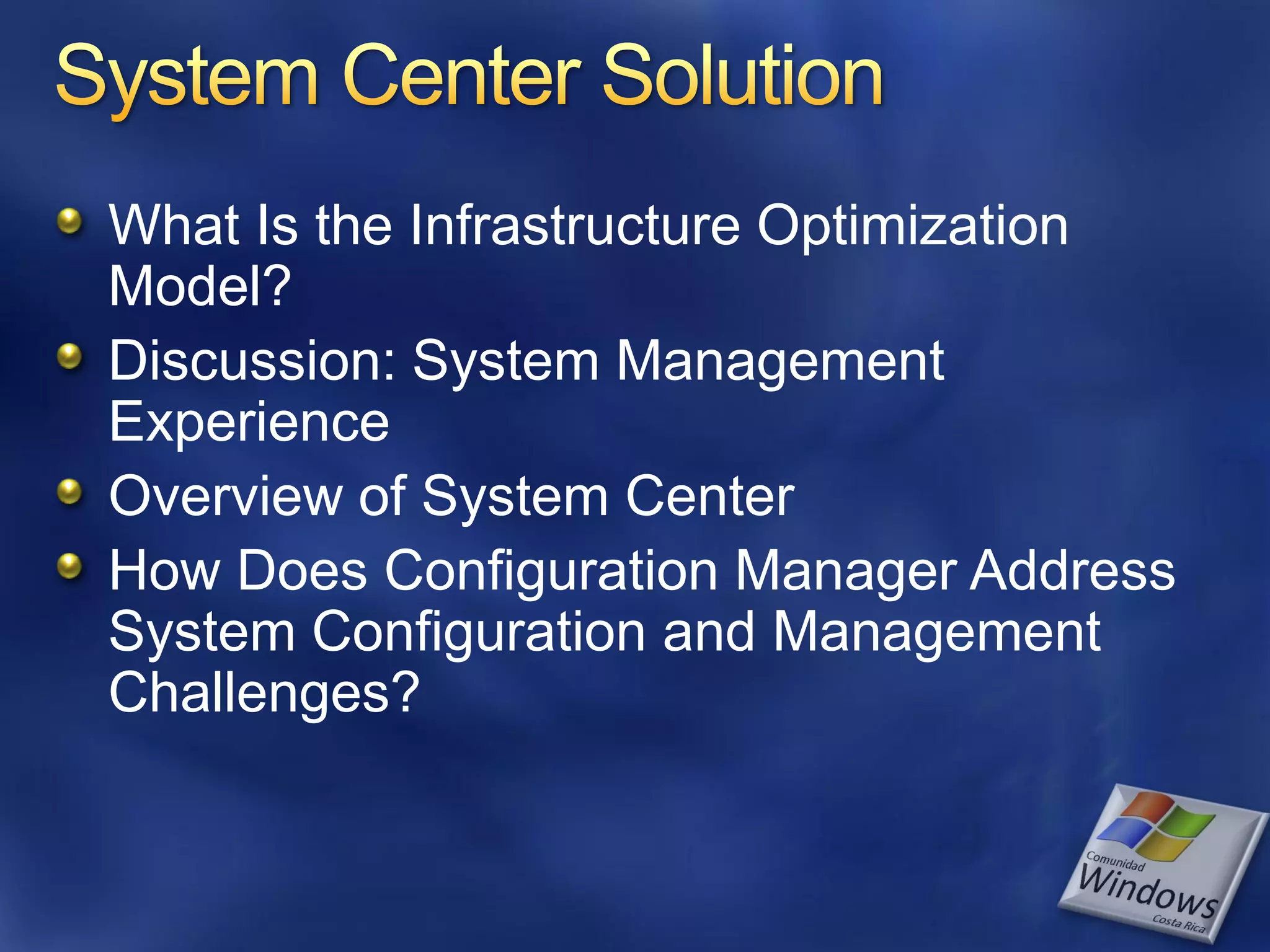 What Is the Infrastructure Optimization
Model?
Discussion: System Management
Experience
Overview of System Center
How Does Configuration Manager Address
System Configuration and Management
Challenges?
 