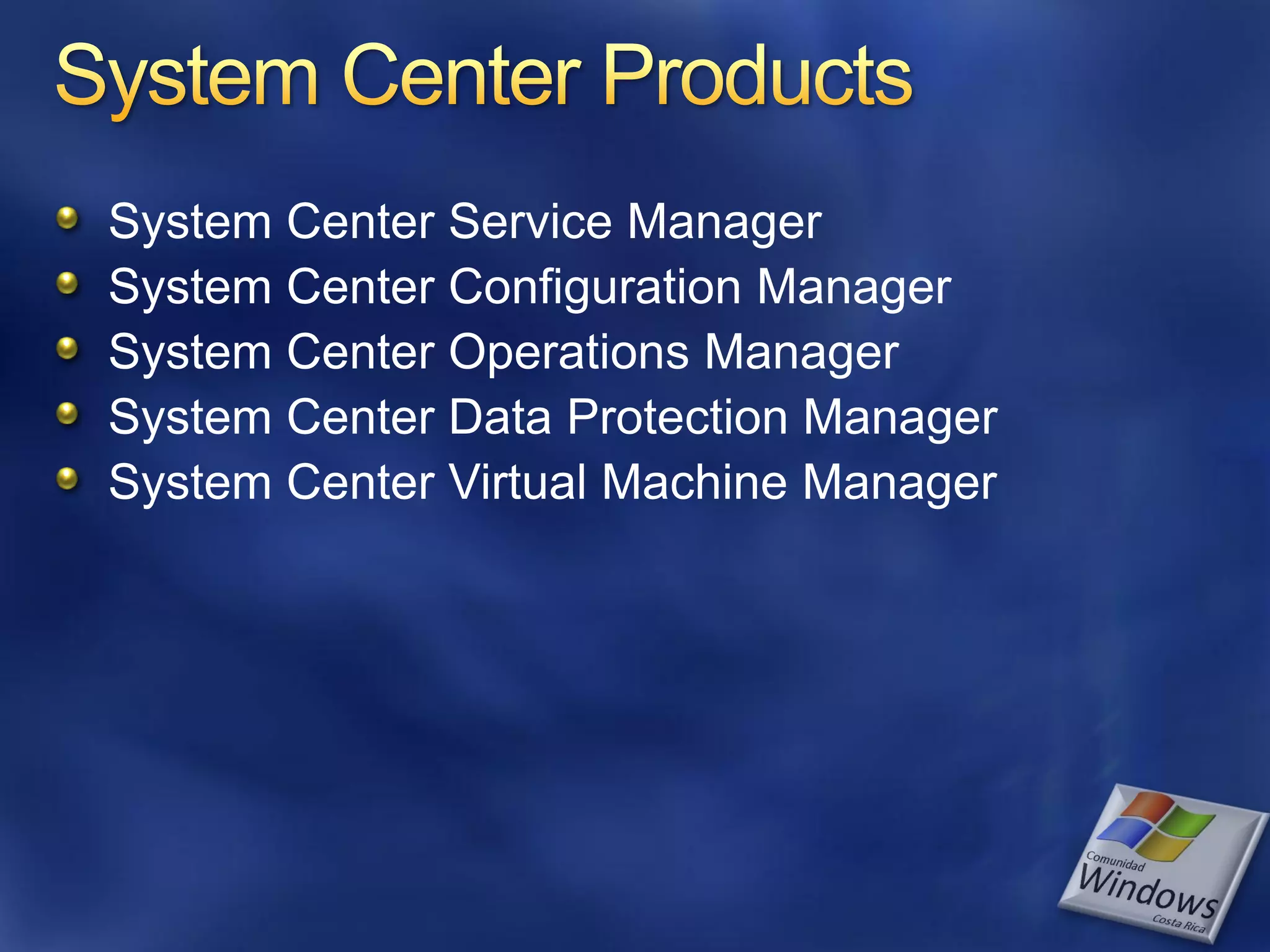 System Center Service Manager
System Center Configuration Manager
System Center Operations Manager
System Center Data Protection Manager
System Center Virtual Machine Manager
 