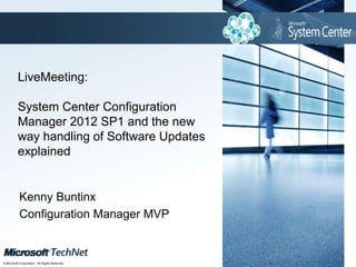 Click to edit Master title style



          LiveMeeting:

          System Center Configuration
          Manager 2012 SP1 and the new
          way handling of Software Updates
          explained


           Kenny Buntinx
           Configuration Manager MVP

                                                TechNet goes virtual
© Microsoft Corporation. All Rights Reserved.
 