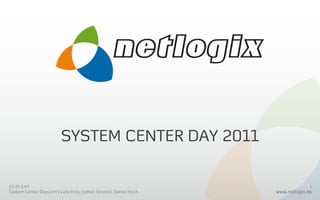 System Center day 2011 26.01.2011 System Center Day 2011 | Lutz Kral, Jochen Griebel, Daniel Hoch 