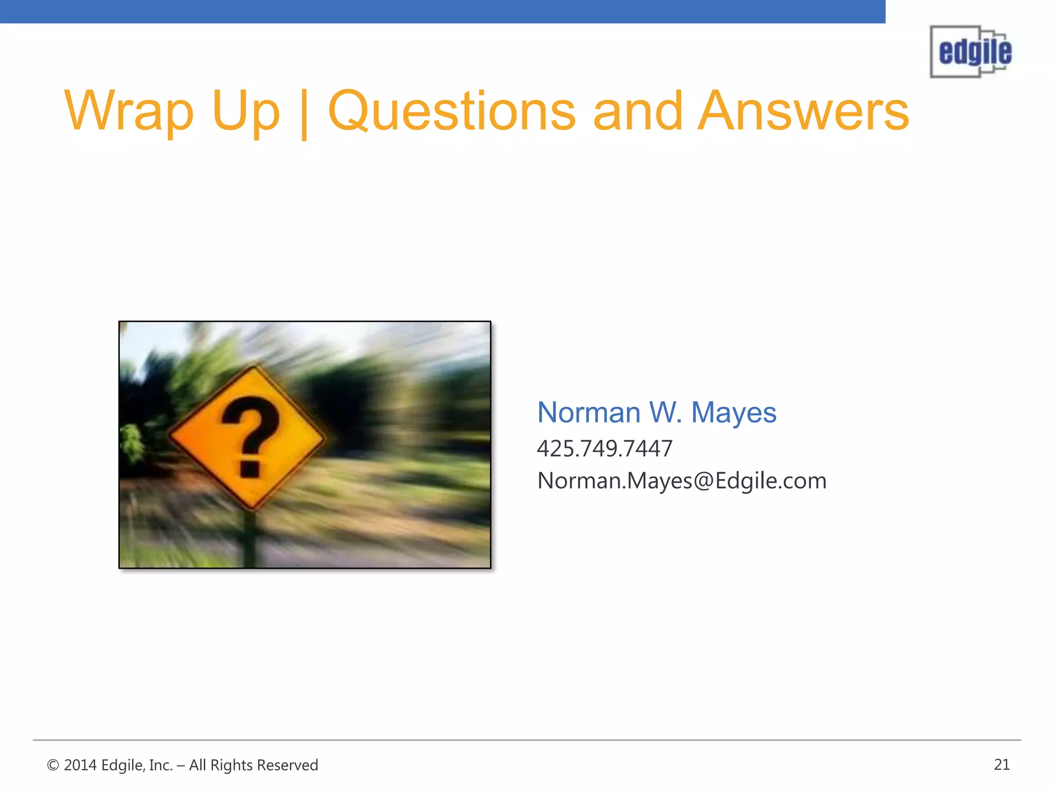 Wrap Up | Questions and Answers

Norman W. Mayes
425.749.7447
Norman.Mayes@Edgile.com

© 2014 Edgile, Inc. – All Rights Reserved

21

 