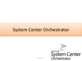 System Center Orchestrator
Mustufa Sir
 