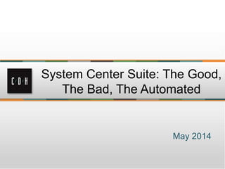 May 2014
System Center Suite: The Good,
The Bad, The Automated
 