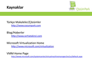 KaynaklarTürkçe Makaleler/Çözümlerhttp://www.cozumpark.comBlog/Haberlerhttp://www.serhatakinci.comMicrosoft Virtualization Homehttp://www.microsoft.com/virtualizationVMM HomePagehttp://www.microsoft.com/systemcenter/virtualmachinemanager/en/us/default.aspx