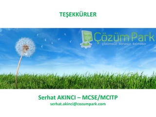 TEŞEKKÜRLERSerhat AKINCI – MCSE/MCITPserhat.akinci@cozumpark.com