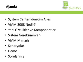 AjandaSystemCenterYönetim AilesiVMM 2008 Nedir? Yeni Özellikler ve KomponentlerSistem GereksinimleriVMM MimarisiSenaryolarDemoSorularınız
